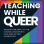 Teaching While Queer Inc