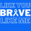 Brave Like You Brave Like Me