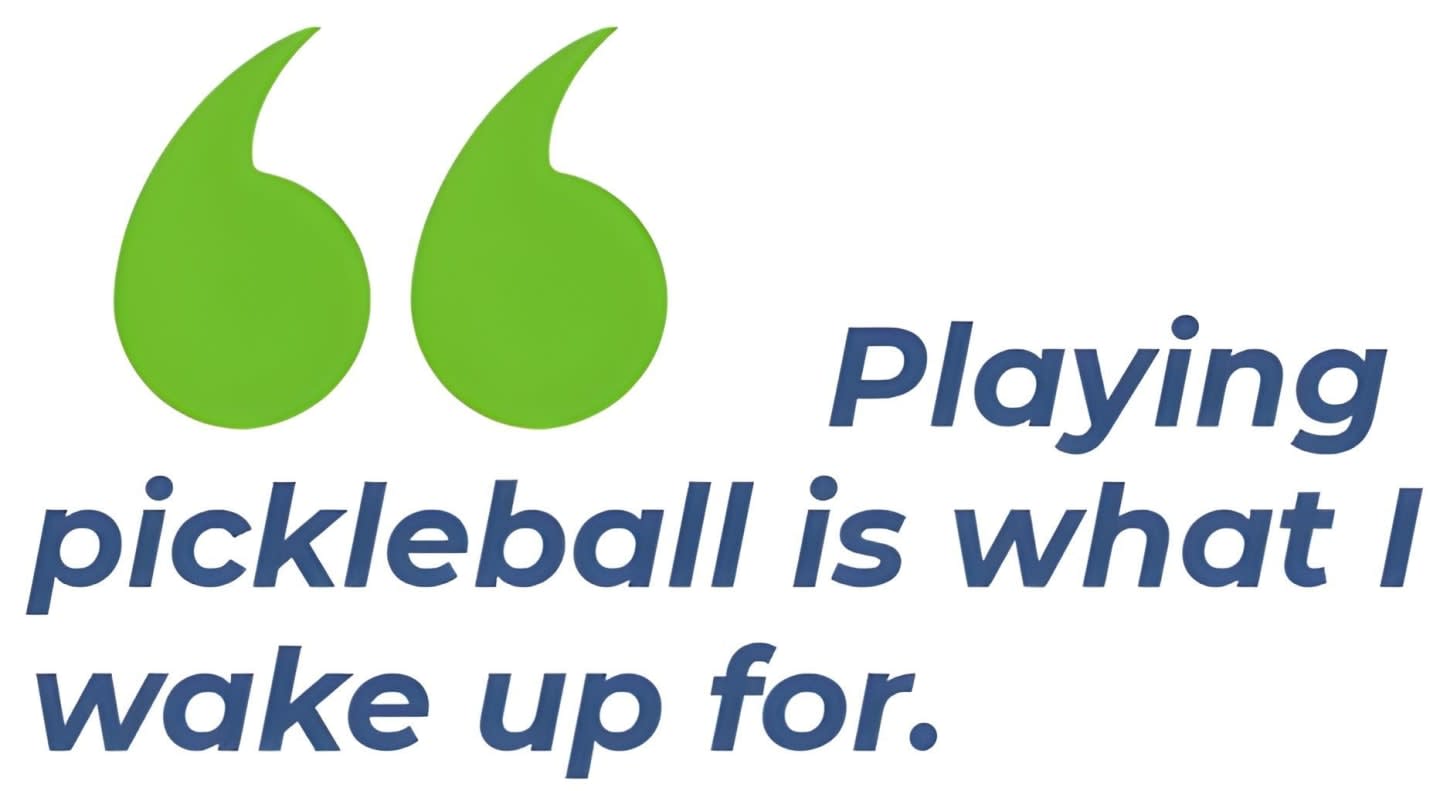 Green quotation marks frame the text "Playing pickleball is what I wake up for" against a white background.