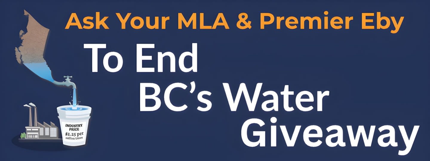 A graphic depicts a map of British Columbia with water pouring from it into a bucket, with factories in the foreground, and text in the background that reads "Ask Your MLA & Premier Eby To End BC's Water Giveaway."