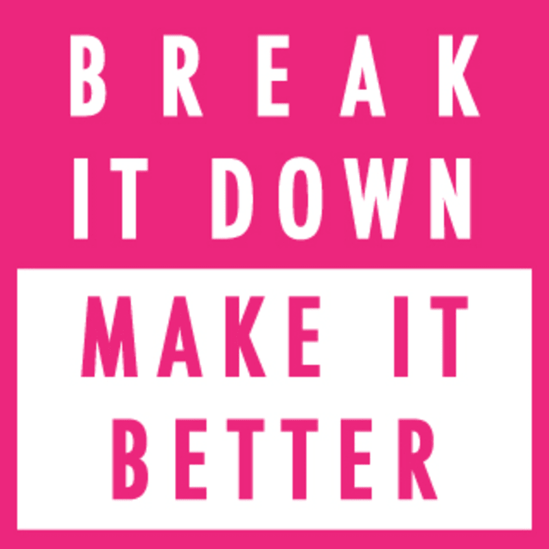 Break It Down | Make It Better
