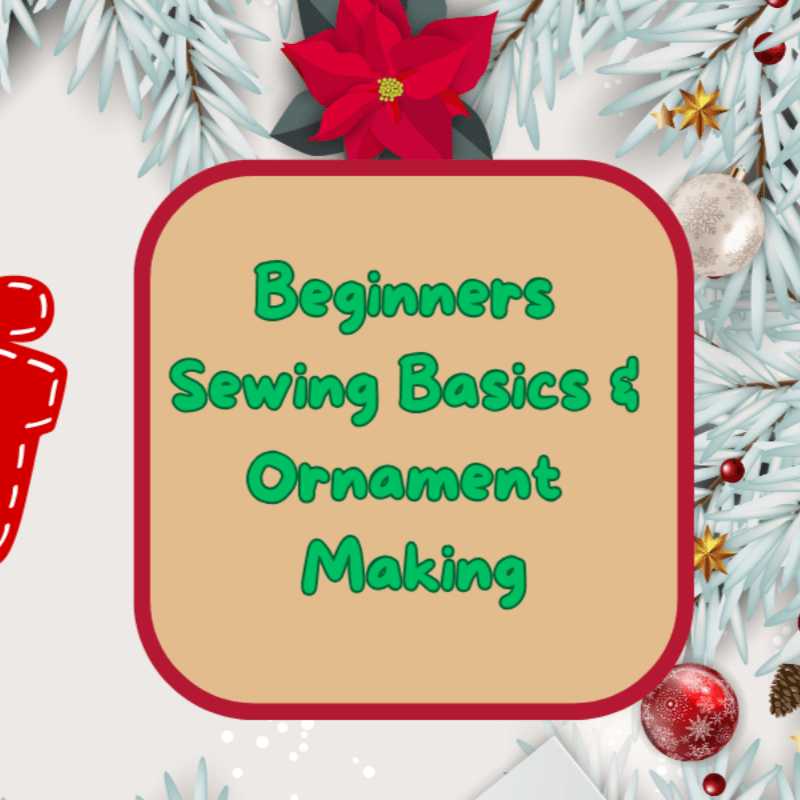 Beginners Sewing Basics & Ornament Making