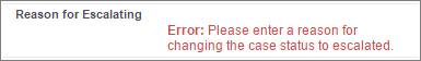 Users who do not set a Reason for Escalating will see this error message. "Error: Please enter a reason for changing the case status to escalated."