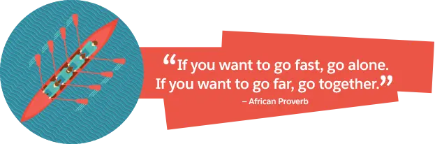 'If you want to go fast, go alone. If you want to go far, go together.' African Proverb