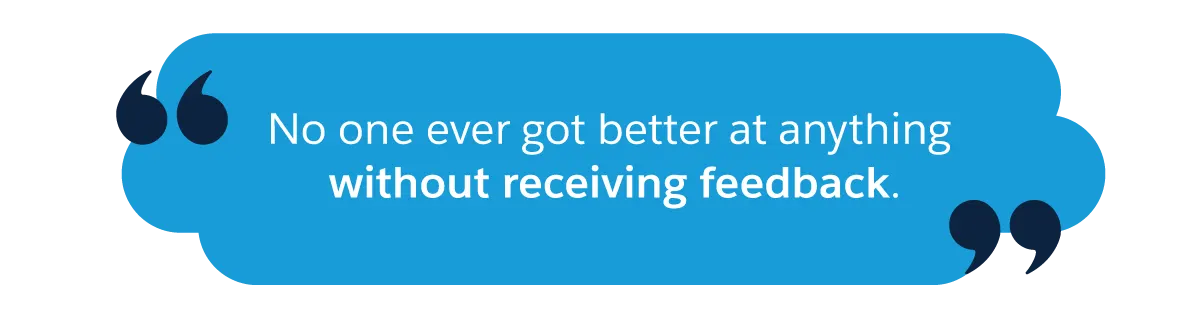 No one ever got better at anything without receiving feedback.