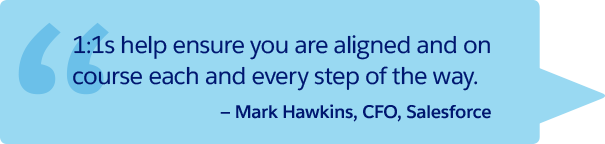 “1:1s help ensure you are aligned and on course each and every step of the way." —Mark Hawkins, CFO, Salesforce