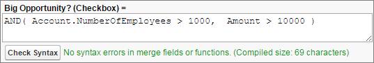 Eine Formel, die die logische Funktion 'AND()' verwendet. Big Opportunity? (Checkbox)= AND( Account.NumberOfEmployees > 1000, Amount > 1000)