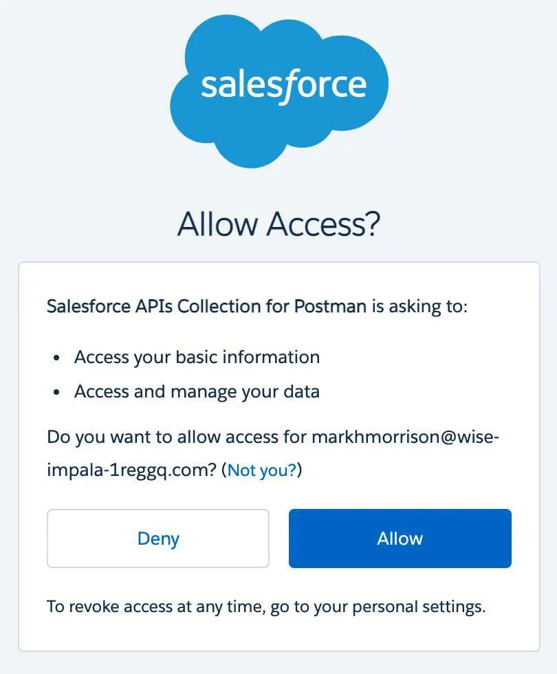 In the Allow Access? Dialog, click Allow to allow the Salesforce APIs Collection for Postman to access your basic information and to access and manage your data, or click Deny. To revoke access at any time, go to your personal settings.