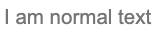 白色背景上更深的灰色更小的文本，“I am normal text”。