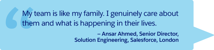 « Mon équipe c'est un peu ma famille. J'attache beaucoup d'importance au bien-être professionnel et personnel des membres de l'équipe ». – Ansar Ahmed, Directeur principal, Ingénierie des solutions, Salesforce, Londres