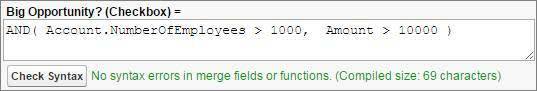Une formule utilisant la fonction logique AND(). Opportunité importante ? (Case à cocher) = AND( Account.NumberOfEmployees > 1000, Amount > 1000)