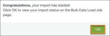 Une fenêtre contextuelle indiquant « Congratulations, your import has started! Click OK to view your import status on the Bulk Data Load Job page (Félicitations, votre importation a démarré ! Cliquez sur OK pour afficher votre statut d’importation dans la page Tâche de chargement de données en masse). »