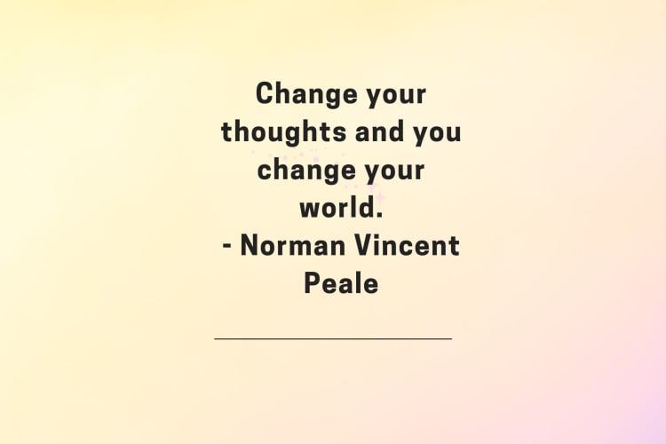 Change your thoughts and you change your world.