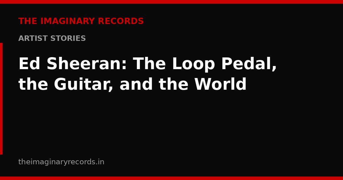 Ed Sheeran: The Loop Pedal, the Guitar, and the World
