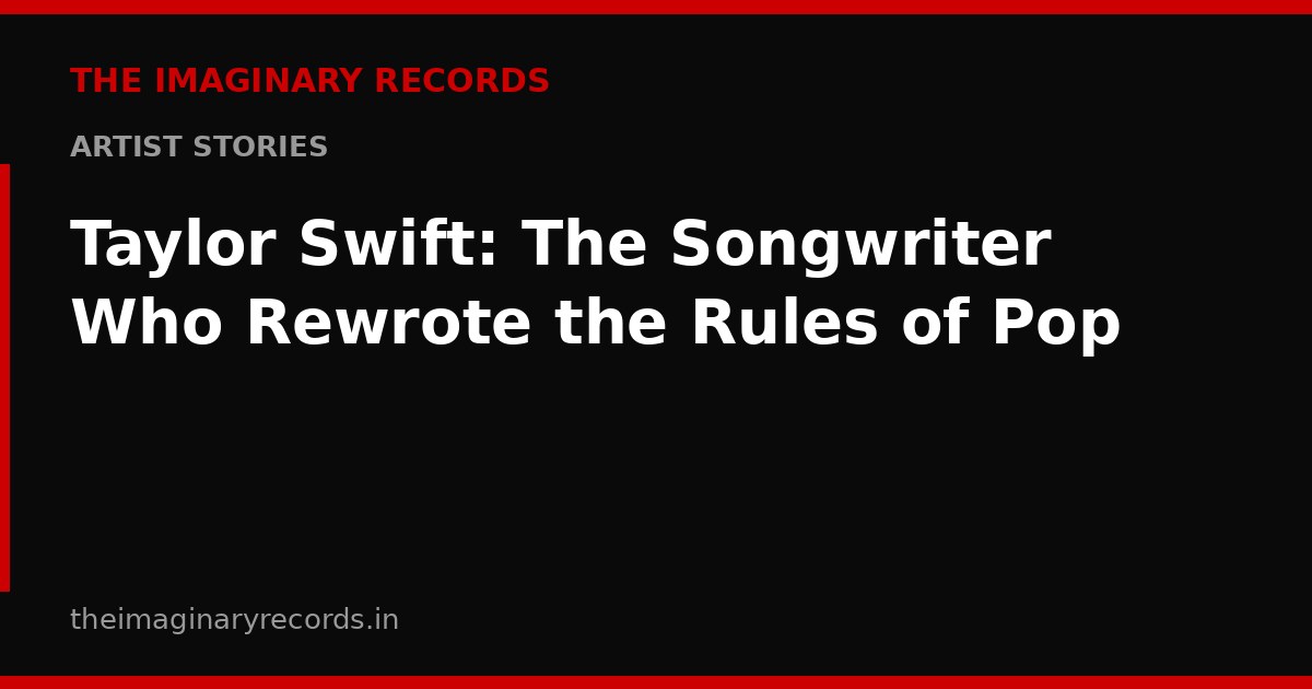 Taylor Swift: The Songwriter Who Rewrote the Rules of Pop