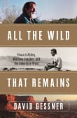 Book cover of All the Wild That Remains: Edward Abbey, Wallace Stegner, and the American West