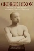 Book cover of George Dixon: The Short Life of Boxing's First Black World Champion, 1870-1908