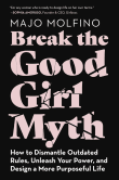 Book cover of Break the Good Girl Myth: How to Dismantle Outdated Rules, Unleash Your Power, and Design a More Purposeful Life