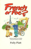 Book cover of French or Foe?: Getting the Most Out of Visiting, Living and Working in France