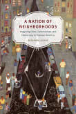 Book cover of A Nation of Neighborhoods: Imagining Cities, Communities, and Democracy in Postwar America