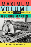 Book cover of Maximum Volume: The Life of Beatles Producer George Martin, The Early Years, 1926-1966