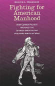 Book cover of Fighting for American Manhood: How Gender Politics Provoked the Spanish-American and Philippine-American Wars