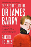 Book cover of The Secret Life of Dr James Barry: Victorian England's Most Eminent Surgeon