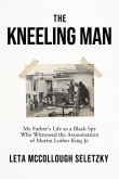 Book cover of The Kneeling Man: My Father's Life as a Black Spy Who Witnessed the Assassination of Martin Luther  King Jr.