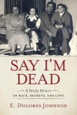 Book cover of Say I'm Dead: A Family Memoir of Race, Secrets, and Love