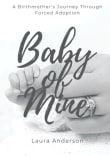 Book cover of Baby of Mine: A Birthmother's Journey Through Forced Adoption