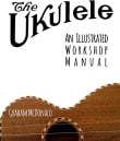 Book cover of The Ukulele: An Illustrated Workshop Manual