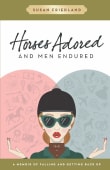Book cover of Horses Adored and Men Endured: A Memoir of Falling and Getting Back Up