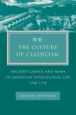 Book cover of The Culture of Classicism: Ancient Greece and Rome in American Intellectual Life, 1780-1910