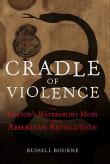 Book cover of Cradle of Violence: How Boston's Waterfront Mobs Ignited the American Revolution