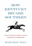Book cover of How Kentucky Became Southern: A Tale of Outlaws, Horse Thieves, Gamblers, and Breeders
