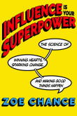 Book cover of Influence Is Your Superpower: The Science of Winning Hearts, Sparking Change, and Making Good Things Happen