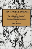 Book cover of That Noble Dream: The 'Objectivity Question' and the American Historical Profession