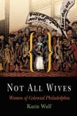 Book cover of Not All Wives: Women of Colonial Philadelphia