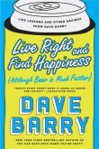 Book cover of Live Right and Find Happiness (Although Beer is Much Faster): Life Lessons and Other Ravings from Dave Barry