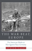 Book cover of The War Beat, Europe: The American Media at War Against Nazi Germany