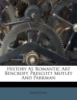 Book cover of History as Romantic Art: Bancroft, Prescott, Motley, and Parkman