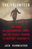 Book cover of The Volunteer: One Man, an Underground Army, and the Secret Mission to Destroy Auschwitz