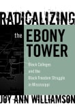 Book cover of Radicalizing the Ebony Tower: Black Colleges and the Black Freedom Struggle in Mississippi