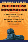 Book cover of The Cult of Information: A Neo-Luddite Treatise on High-Tech, Artificial Intelligence, and the True Art of Thinking