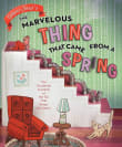 Book cover of The Marvelous Thing That Came from a Spring: The Accidental Invention of the Toy That Swept the Nation