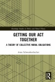 Book cover of Getting Our Act Together: A Theory of Collective Moral Obligations