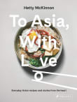 Book cover of To Asia, with Love: Everyday Asian Recipes and Stories from the Heart