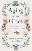 Book cover of Aging with Grace: Flourishing in an Anti-Aging Culture