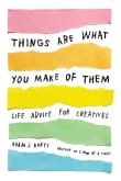 Book cover of Things Are What You Make of Them: Life Advice for Creatives