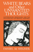 Book cover of White Bears and Other Unwanted Thoughts: Suppression, Obsession, and the Psychology of Mental Control